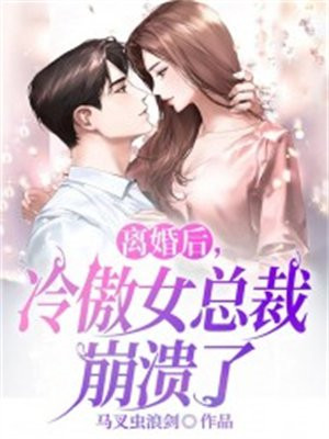 离婚后,冷傲女总裁崩溃了